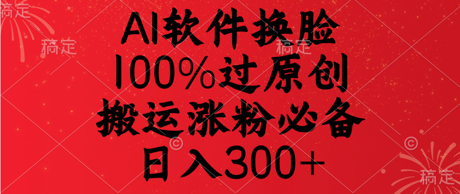 AI软件换脸，100%过原创，搬运涨粉必备，日入300+-可创副业网