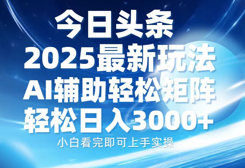 今日头条2025最新玩法，思路简单，复制粘贴，AI辅助，轻松矩阵日入3000+-可创副业网