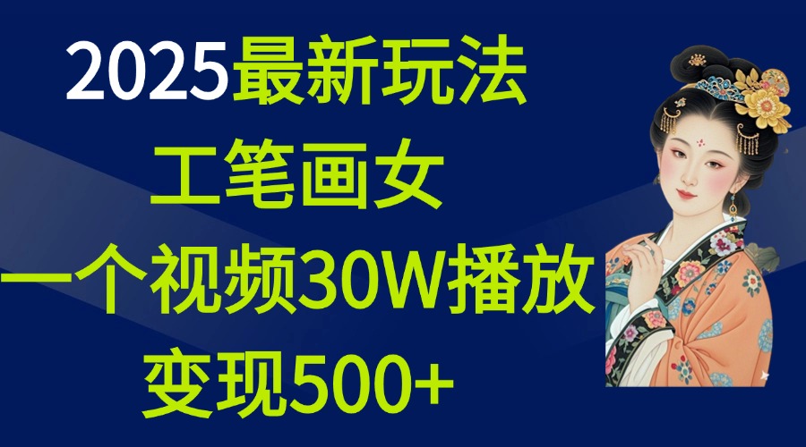 2025最新玩法，工笔画美女，一个视频30万播放变现500+-可创副业网