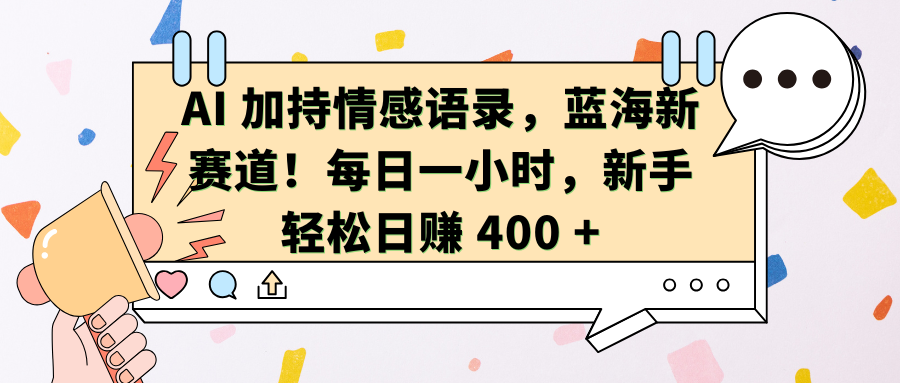 AI加持情感语录，蓝海新赛道！每日一小时，新手轻松日赚 400 +-可创副业网