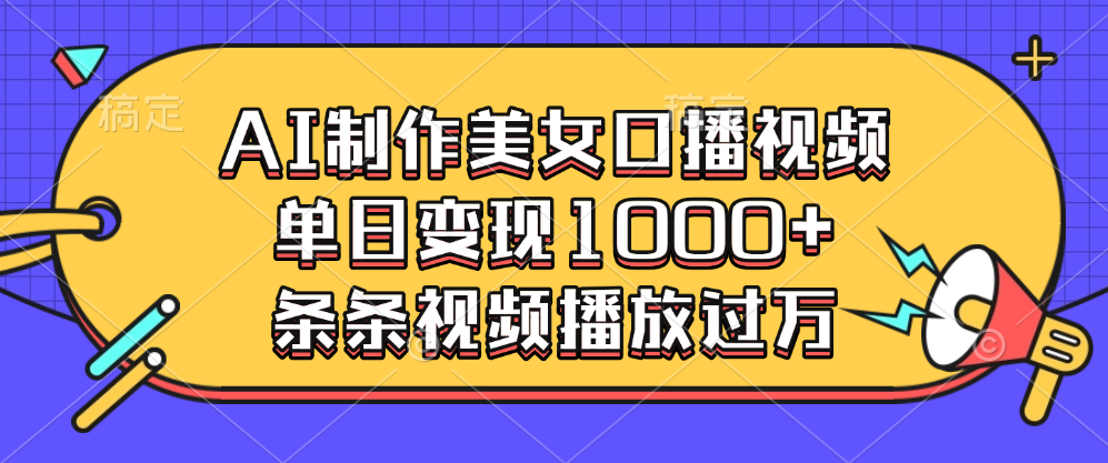AI制作美女口播视频，单日变现1000+，条条视频播放过万-可创副业网