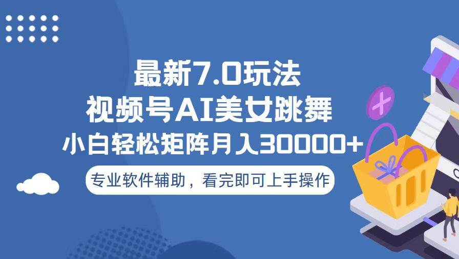 视频号最新7.0玩法，当天起号小白也能轻松月入30000+看完即可上手操作-可创副业网