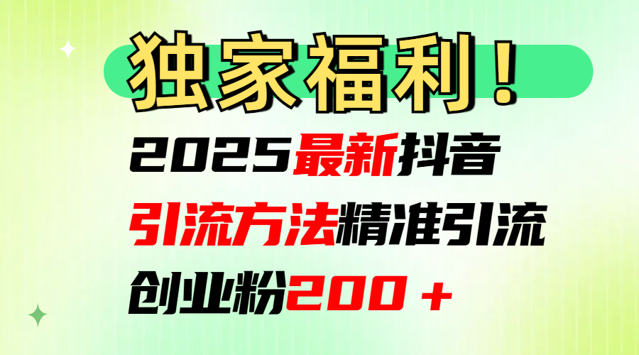 2025最新抖音引流方法每日精准引流创业粉200＋-可创副业网