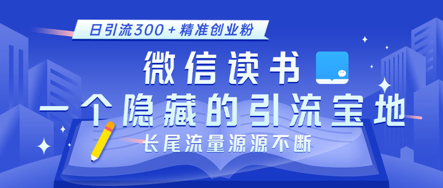 微信读书，一个隐藏的引流宝地。不为人知的小众打法，日引流300＋精准创业粉，长尾流量源源不断-可创副业网