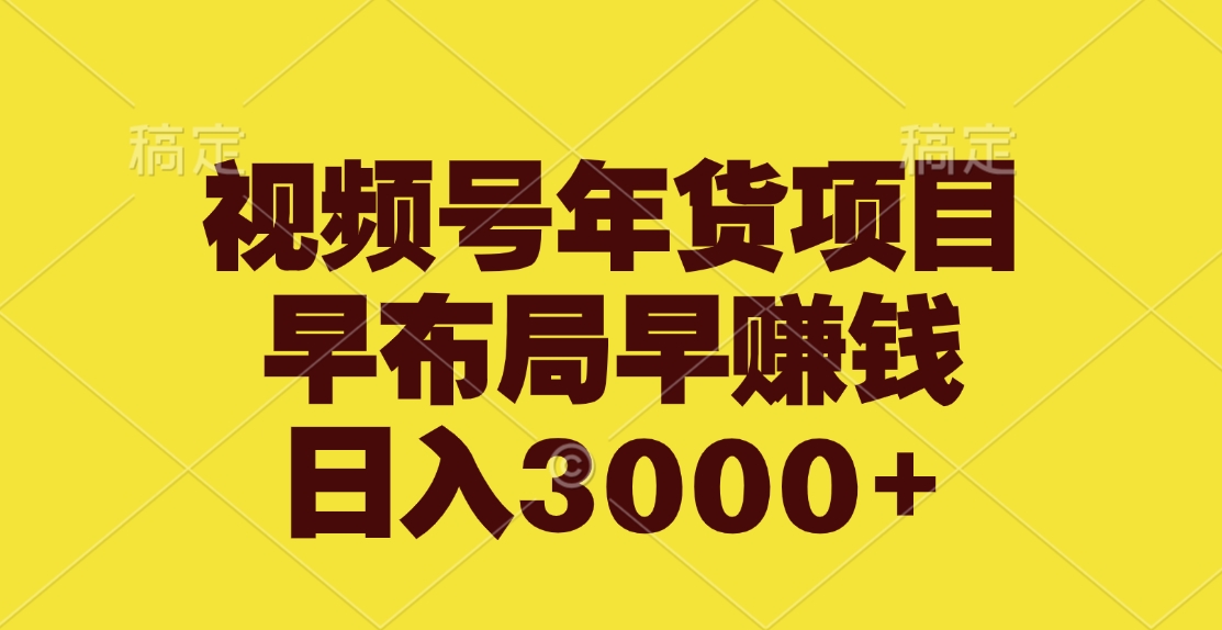 视频号年货项目，早布局早赚钱，日入3000+-可创副业网