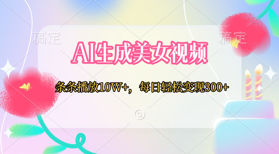 AI生成美女视频  条条播放10W+，每日轻松变现300+-可创副业网