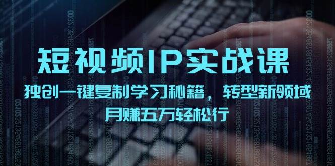 短视频 IP实战课，独创一键复制学习秘籍，转战新领域，月赚五万轻松行-可创副业网