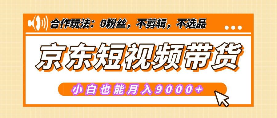 【揭秘】京东短视频带货，小白也能月入9000+（附详细教程）-可创副业网