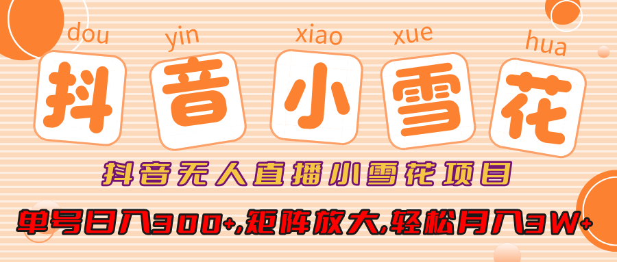 小雪花项目，抖音无人直播，单号日入300+,矩阵放大,轻松月入3W+-可创副业网