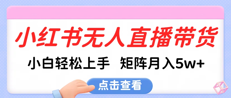 小红书无人直播带货，小白轻松上手，可矩阵月入5w+-可创副业网