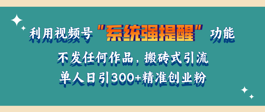 利用视频号“系统强提醒”功能，引流精准创业粉，无需发布任何作品，单人日引流300+精准创业粉-可创副业网