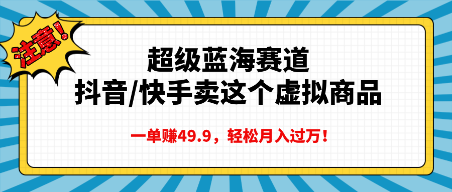 超级蓝海赛道，抖音快手卖这个虚拟商品，一单赚49.9，轻松月入过万-可创副业网