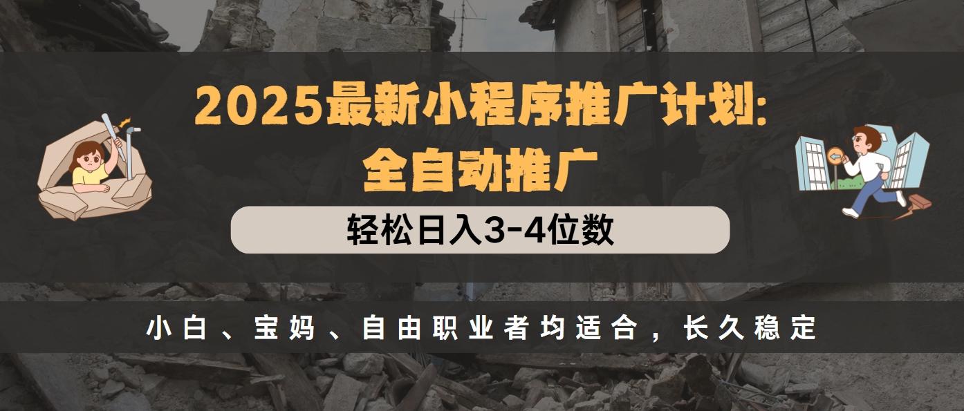 2025最新小程序推广计划全自动推广，轻松日入3-4位数，小白、宝妈、自由职业者均适合，长久稳定-可创副业网