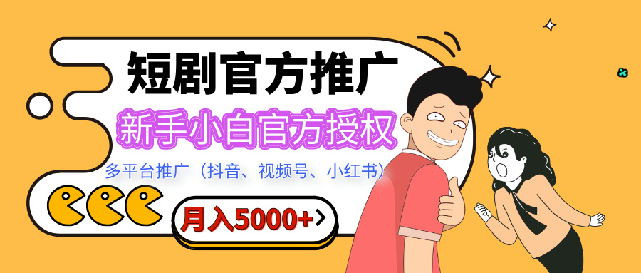 短剧推广，月入5000+，新手小白，官方授权，多平台推广(抖音、视频号、小红书)-可创副业网