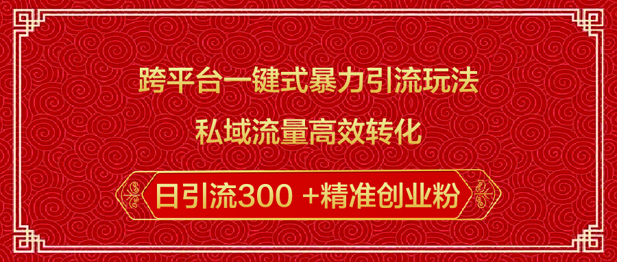跨平台一键式暴力引流玩法，私域流量高效转化日引流300 +精准创业粉-可创副业网