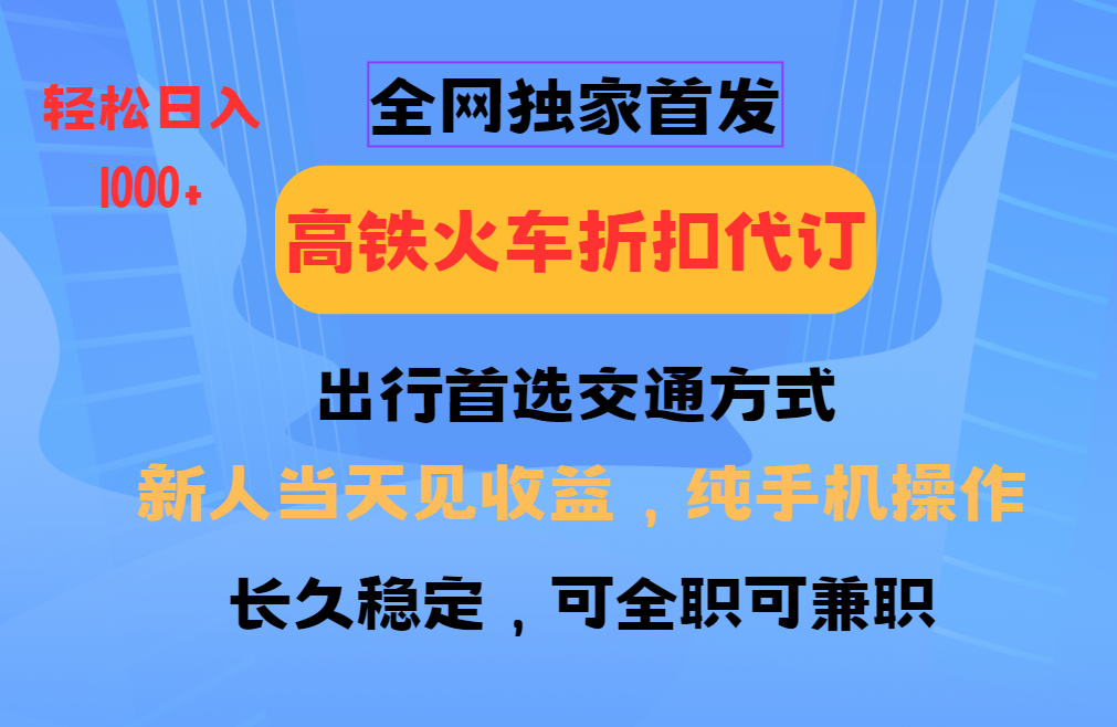 全网独家首发   全国高铁火车折扣代订   新手当日变现  纯手机操作 日入1000+-可创副业网