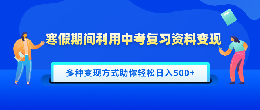 寒假期间利用中考复习资料变现，一部手机即可操作，多种变现方式助你轻松日入500+-可创副业网