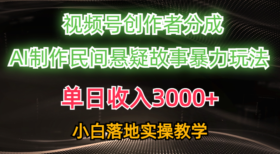 单日收入3000+，视频号创作者分成，AI创作民间悬疑故事，条条爆流量，小白也能轻松上手-可创副业网