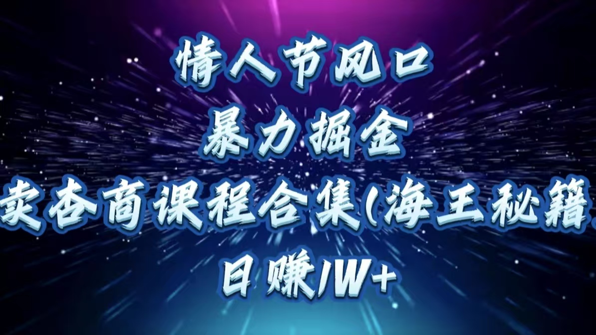 情人节风口，暴力掘金！卖杏商课程合集(海王秘籍)，日赚1W+-可创副业网