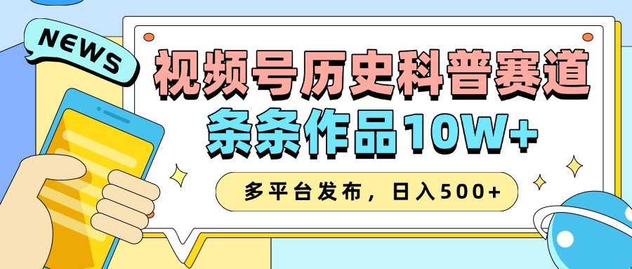 2025视频号历史科普赛道，AI一键生成，条条作品10W+，多平台发布，收益翻倍-可创副业网