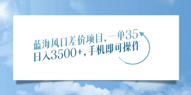 蓝海风口差价项目，一单35，日入3500+，手机即可操作-可创副业网