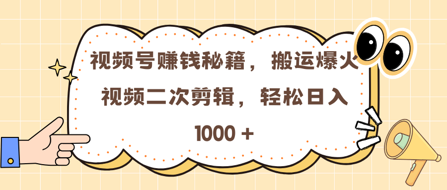 视频号赚钱秘籍，搬运爆火视频二次剪辑，轻松日入 1000 +-可创副业网