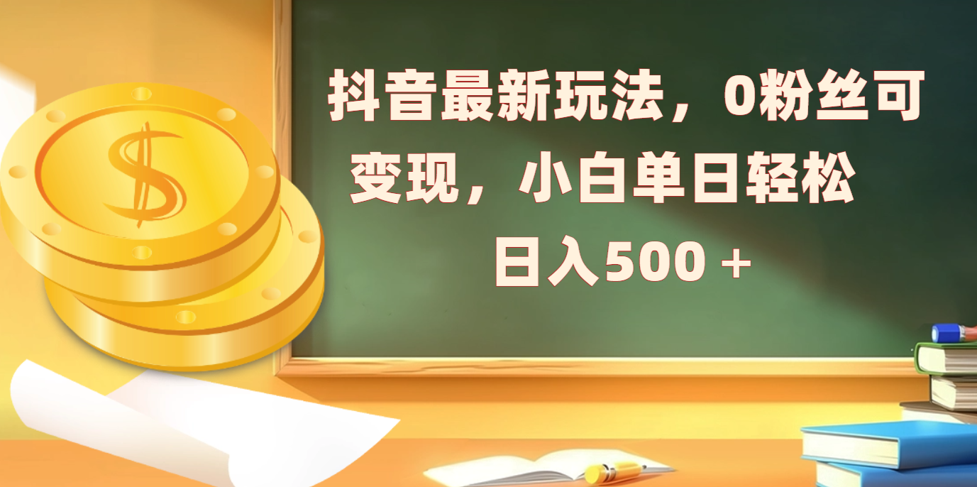 抖音最新玩法，0粉丝可变现，小白单日轻松日入500＋-可创副业网