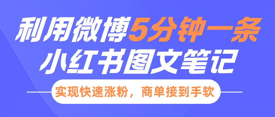 小红书利用微博5分钟一条图文笔记，实现快速涨粉，商单接到手软-可创副业网