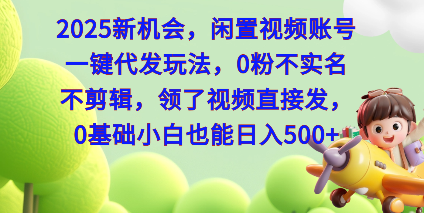 2025新机会，闲置视频账号一键代发玩法，0粉不实名不剪辑，领了视频直接发，0基础小白也能日入500-可创副业网