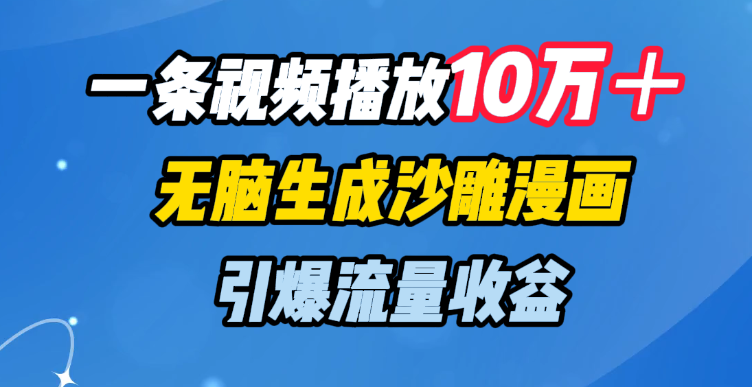 一条视频播放10万＋，无脑生成沙雕漫画，引爆流量收益-可创副业网