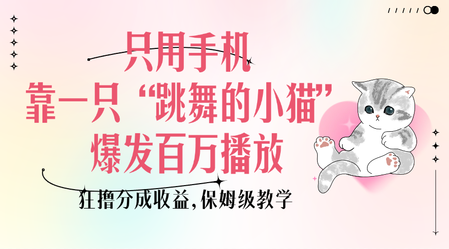 只用手机靠一只“跳舞的小猫”爆发百万播放，狂撸分成收益，保姆级教学-可创副业网