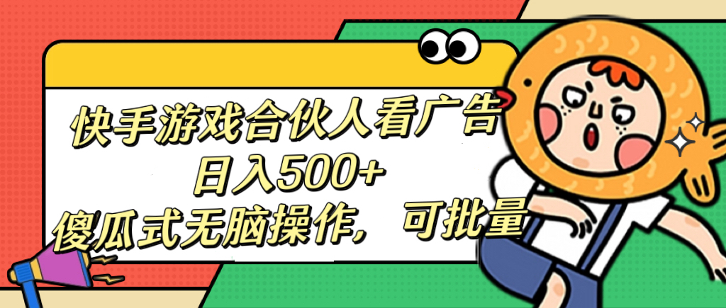 快手游戏合伙人看广告，日入500+ 傻瓜式无脑操作，可批量-可创副业网