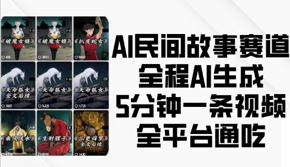 AI民间故事赛道，全程AI生成5分钟一条视频，全平台通吃-可创副业网