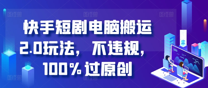 快手短剧电脑搬运2.0玩法，不违规，100%过原创-可创副业网