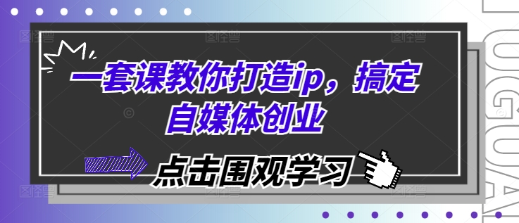 一套课教你打造ip，搞定自媒体创业-可创副业网