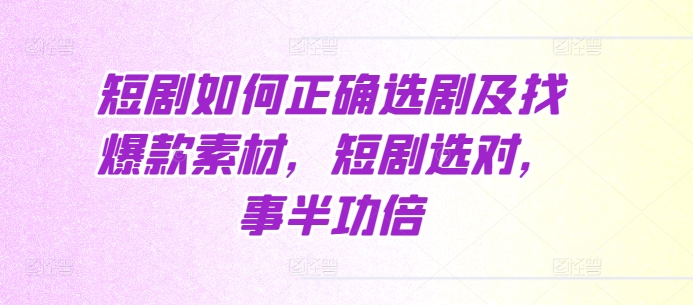 短剧如何正确选剧及找爆款素材，短剧选对，事半功倍-可创副业网