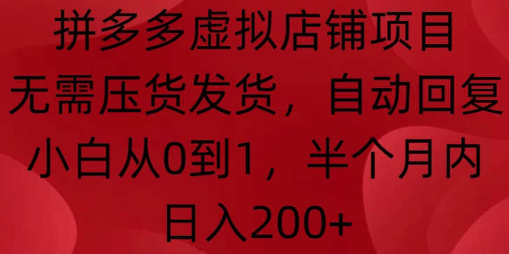 拼多多虚拟店铺项目，无需压货发货，自动回复，小白从0到1，半个月内日入200+【揭秘】-可创副业网