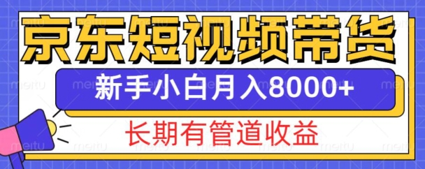 京东短视频带货新玩法，长期管道收益，新手也能月入8000+-可创副业网