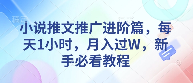 小说推文推广进阶篇，每天1小时，月入过W，新手必看教程-可创副业网