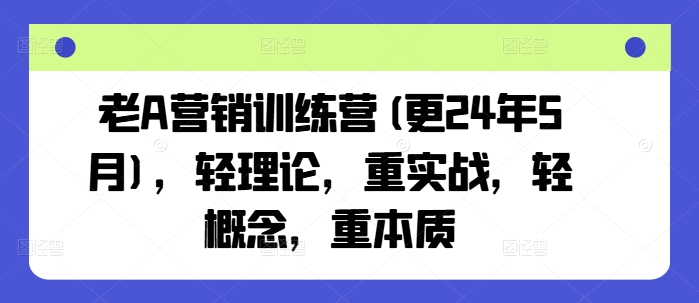 老A营销训练营(更25年1月)，轻理论，重实战，轻概念，重本质-可创副业网