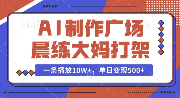 AI制作广场晨练大妈打架，一条播放10W+，单日变现多张【揭秘】-可创副业网