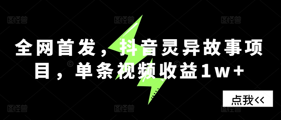 全网首发，抖音灵异故事项目，单条视频收益1w+-可创副业网