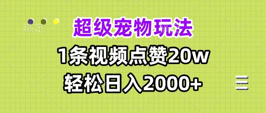 超级宠物视频玩法，1条视频点赞20w，轻松日入2000+-可创副业网