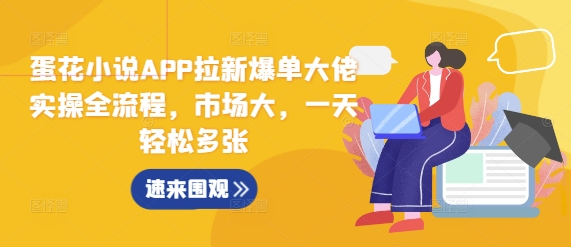 蛋花小说APP拉新爆单大佬实操全流程，市场大，一天轻松多张-可创副业网