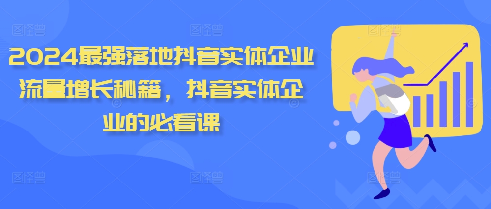 2024最强落地抖音实体企业流量增长秘籍，抖音实体企业的必看课-可创副业网