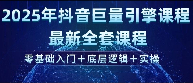 2025年抖音巨量引擎最新全套课程，零基础入门+底层逻辑+实操-可创副业网