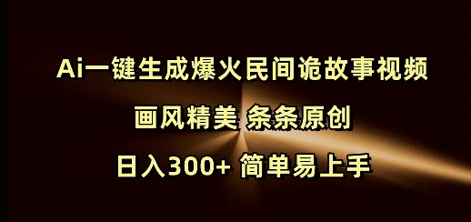 Ai一键生成爆火民间诡故事视频 画风精美 条条原创 日入300+ 简单易上手-可创副业网