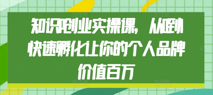 知识IP创业实操课，从0到1快速孵化让你的个人品牌价值百万-可创副业网