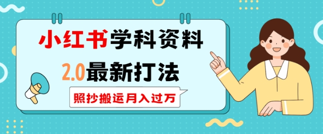 小红书学科资料2.0最新打法，照抄搬运月入过万，可长期操作-可创副业网