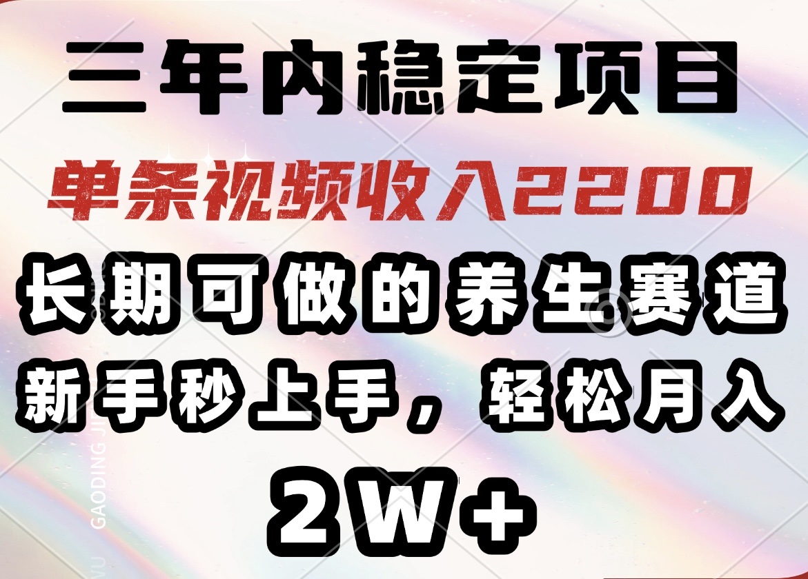 三年内稳定项目，长期可做的养生赛道，单条视频收入2200，新手秒上手，…-可创副业网